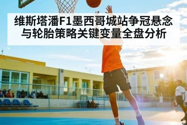 维斯塔潘F1墨西哥城站争冠悬念与轮胎策略关键变量全盘分析