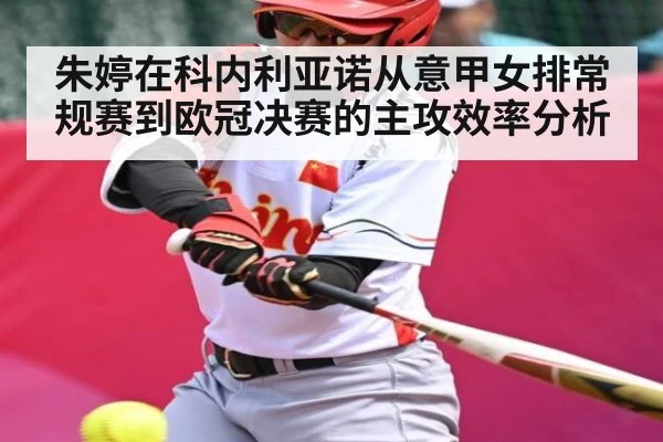 朱婷在科内利亚诺从意甲女排常规赛到欧冠决赛的主攻效率分析